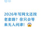 2026年写网文还按老套路？你只会等来无人-茄子学堂-学必富
