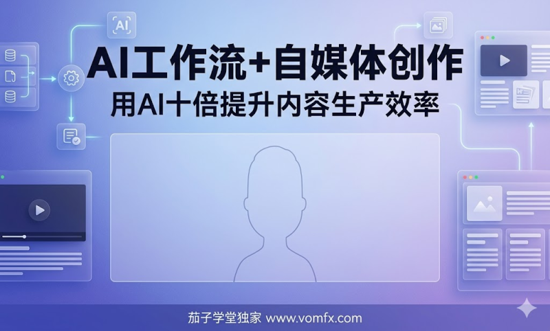 AI工作流+自媒体创作、用AI十倍提升内容生产效率-茄子学堂-学必富