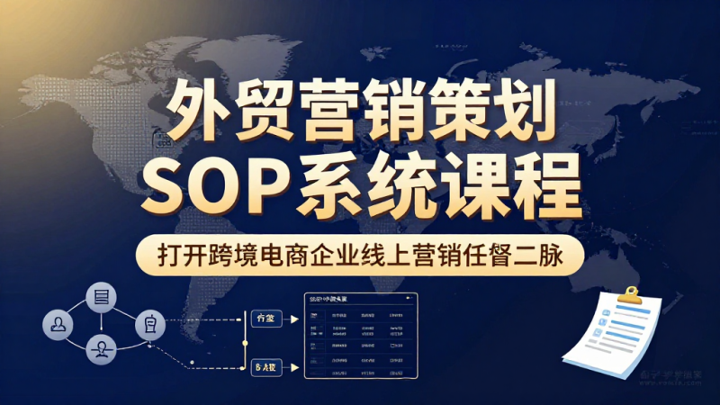 外贸营销策划 SOP 系统课｜跨境企业线上营销标准化实操全套学习教程-茄子学堂-学必富
