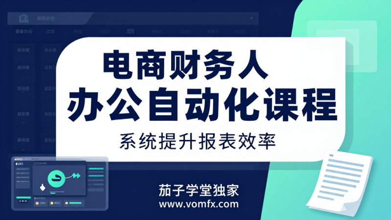 电商财务人办公自动化课程｜财务报表数据处理与效率提升系统实操教程-茄子学堂-学必富