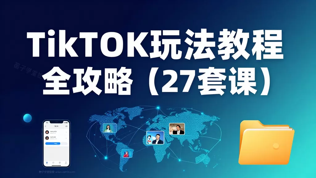 TikTok 全套玩法教程 27 套合集｜海外短视频起号引流带货变现实操系统课程-茄子学堂-学必富